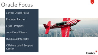 2
Oracle Focus
20Year Oracle Focus
Platinum Partner
2,500+ Projects
100+ Cloud Clients
Run Cloud Internally
Offshore Lab &...