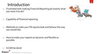 5
CONFIDENTIAL | © 2016 Emtec, Inc.
Introduction
o Frustrated with making Financial Reporting do exactly what
you want it ...