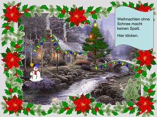Weihnachten ohne
Schnee macht
keinen Spaß.
Hier klicken.

 