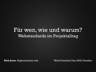Für wen, wie und warum?
            Webstandards im Projektalltag




Dirk Jesse, Highresolution.info   World Usability Day 2009, Dresden
 