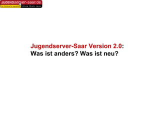 Jugendserver-Saar Version 2.0 : Was ist anders? Was ist neu? 