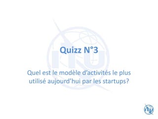 Quizz N°3
Quel est le modèle d’activités le plus
utilisé aujourd’hui par les startups?
 