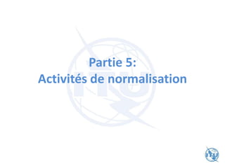 Partie 5:
Activités de normalisation
 
