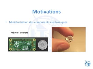 Motivations
• Miniaturisation des composants électroniques
RPi zero: 5 dollars
 