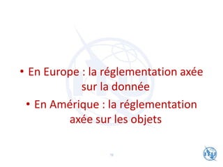 • En Europe : la réglementation axée
sur la donnée
• En Amérique : la réglementation
axée sur les objets
78
 