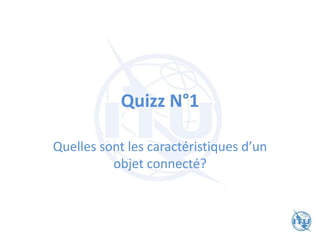 Quizz N°1
Quelles sont les caractéristiques d’un
objet connecté?
 