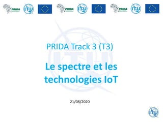 PRIDA Track 3 (T3)
21/08/2020
Le spectre et les
technologies IoT
 
