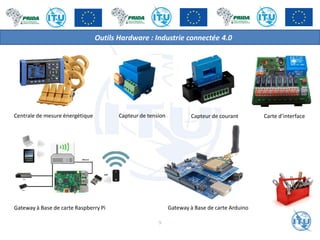 Outils Hardware : Industrie connectée 4.0
Centrale de mesure énergétique Capteur de tension Capteur de courant Carte d’interface
Gateway à Base de carte Raspberry Pi
9
Gateway à Base de carte Arduino
 