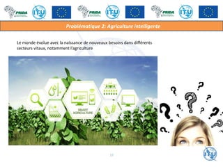 Le monde évolue avec la naissance de nouveaux besoins dans différents
secteurs vitaux, notamment l’agriculture
Problématique 2: Agriculture intelligente
10
 