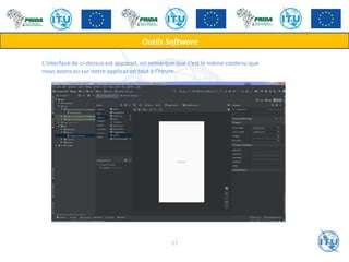L'interface de ci-dessus est apparait, on remarque que c’est le même contenu que
nous avons vu sur notre application tout à l’heure.
Outils Software
57
 