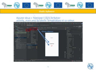 Ajouter deux « TextView » dans le fichier
activity_main.xml: la labelle Température et sa valeur.
Glisser-déposer
Outils Software
76
 