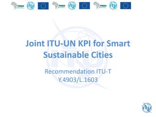 Joint ITU-UN KPI for Smart
Sustainable Cities
Recommendation ITU-T
Y.4903/L.1603
 