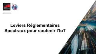 Leviers Réglementaires
Spectraux pour soutenir l’IoT
 