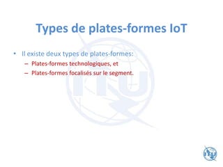 Types de plates-formes IoT
• Il existe deux types de plates-formes:
– Plates-formes technologiques, et
– Plates-formes focalisés sur le segment.
 