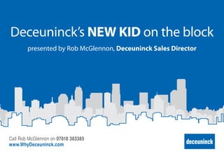 Deceuninck’s NEW KID on the block
Presented by Rob McGlennon, Deceuninck Sales Director
Call Rob McGlennon on 07818 383385
www.deceuninck.co.uk
 