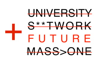 UNIVERSITY 
S**TWORK 
F U T U R E 
MASS>ONE 
+ 
 