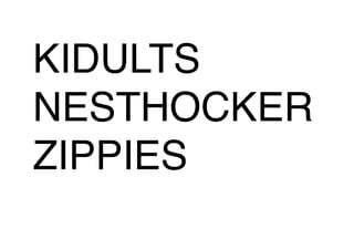 KIDULTS 
NESTHOCKER 
ZIPPIES 
 