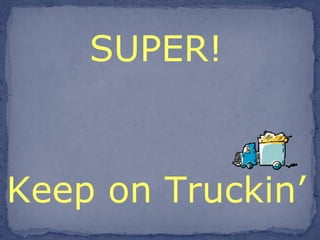 SUPER! Keep on Truckin’   