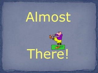 Almost There! 