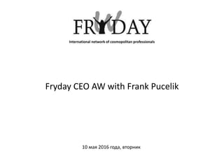 Fryday CEO AW with Frank Pucelik
10 мая 2016 года, вторник
International network of cosmopolitan professionals
 