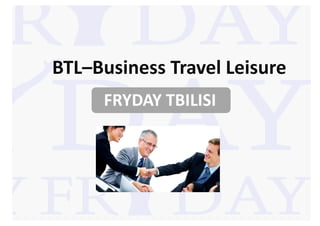 BTL–Business Travel Leisure
     FRYDAY TBILISI
 