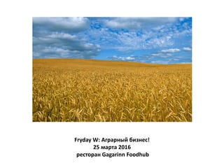 Fryday W: Аграрный бизнес!
25 марта 2016
ресторан Gagarinn Foodhub
 