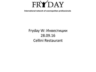 Fryday W: Инвестиции
28.09.16
Cellini Restaurant
International network of cosmopolitan professionals
 