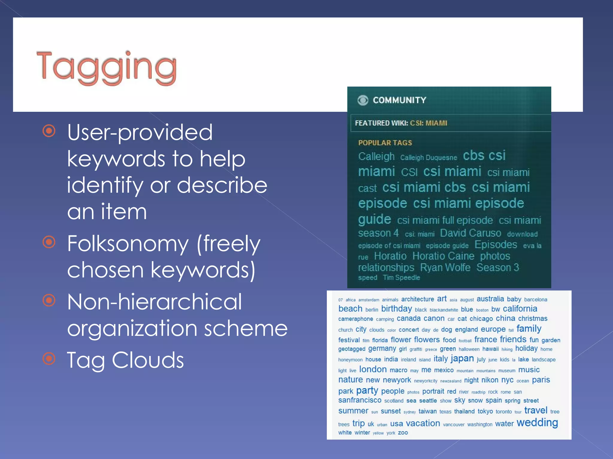 User-provided keywords to help identify or describe an item  Folksonomy (freely chosen keywords) Non-hierarchical organization scheme Tag Clouds 