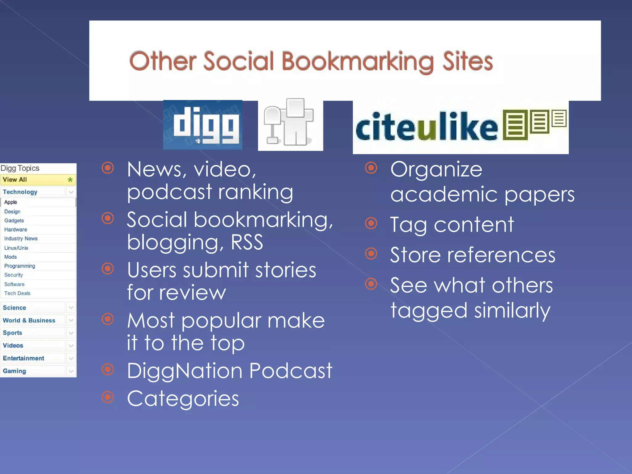 News, video, podcast ranking Social bookmarking, blogging, RSS Users submit stories for review Most popular make it to the top DiggNation Podcast Categories Organize academic papers Tag content Store references See what others tagged similarly 