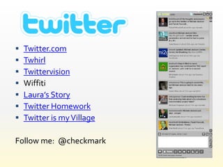    Twitter.com
   Twhirl
   Twittervision
   Wiffiti
   Laura’s Story
   Twitter Homework
   Twitter is my Village

Follow me: @checkmark
 