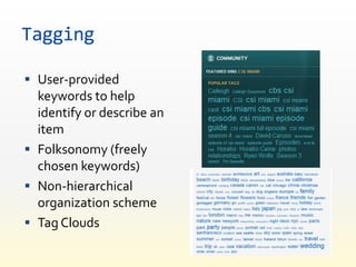 Tagging

 User-provided
  keywords to help
  identify or describe an
  item
 Folksonomy (freely
  chosen keywords)
 Non-hierarchical
  organization scheme
 Tag Clouds
 
