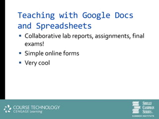 Teaching with Google Docs
and Spreadsheets
 Collaborative lab reports, assignments, final
  exams!
 Simple online forms
 Very cool
 
