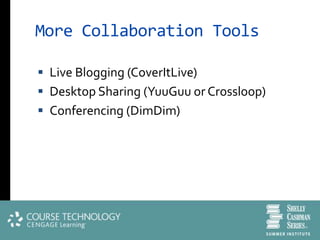 More Collaboration Tools

 Live Blogging (CoverItLive)
 Desktop Sharing (YuuGuu or Crossloop)
 Conferencing (DimDim)
 