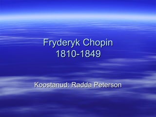 Fryderyk Chopin 1810-1849 Koostanud: Radda Peterson 