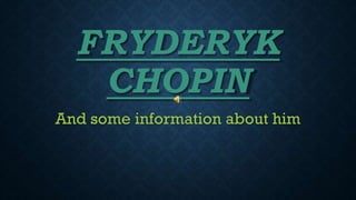 FRYDERYK
CHOPIN
And some information about him
 