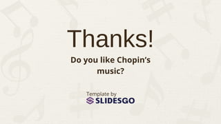 Thanks!
Template by
Do you like Chopin’s
music?
 