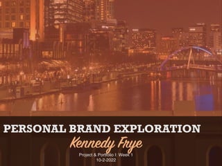 PERSONAL BRAND EXPLORATION
Kennedy Frye
Project & Portfolio I: Week 1
10-2-2022
 