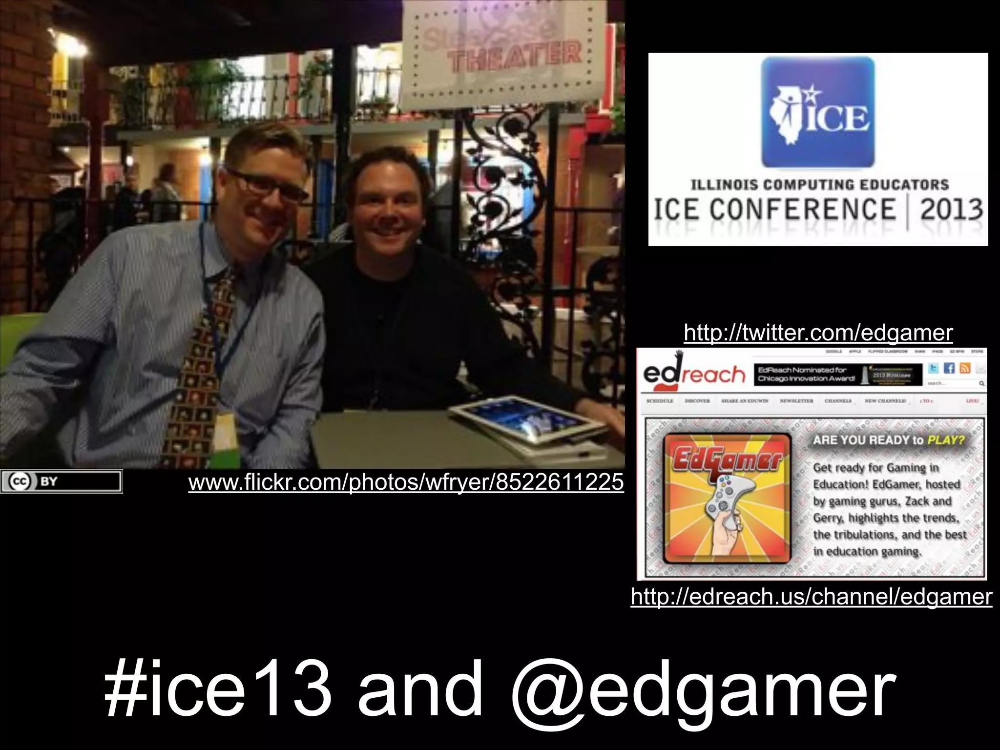 http://twitter.com/edgamer

www.flickr.com/photos/wfryer/8522611225

http://edreach.us/channel/edgamer

#ice13 and @edgamer

 