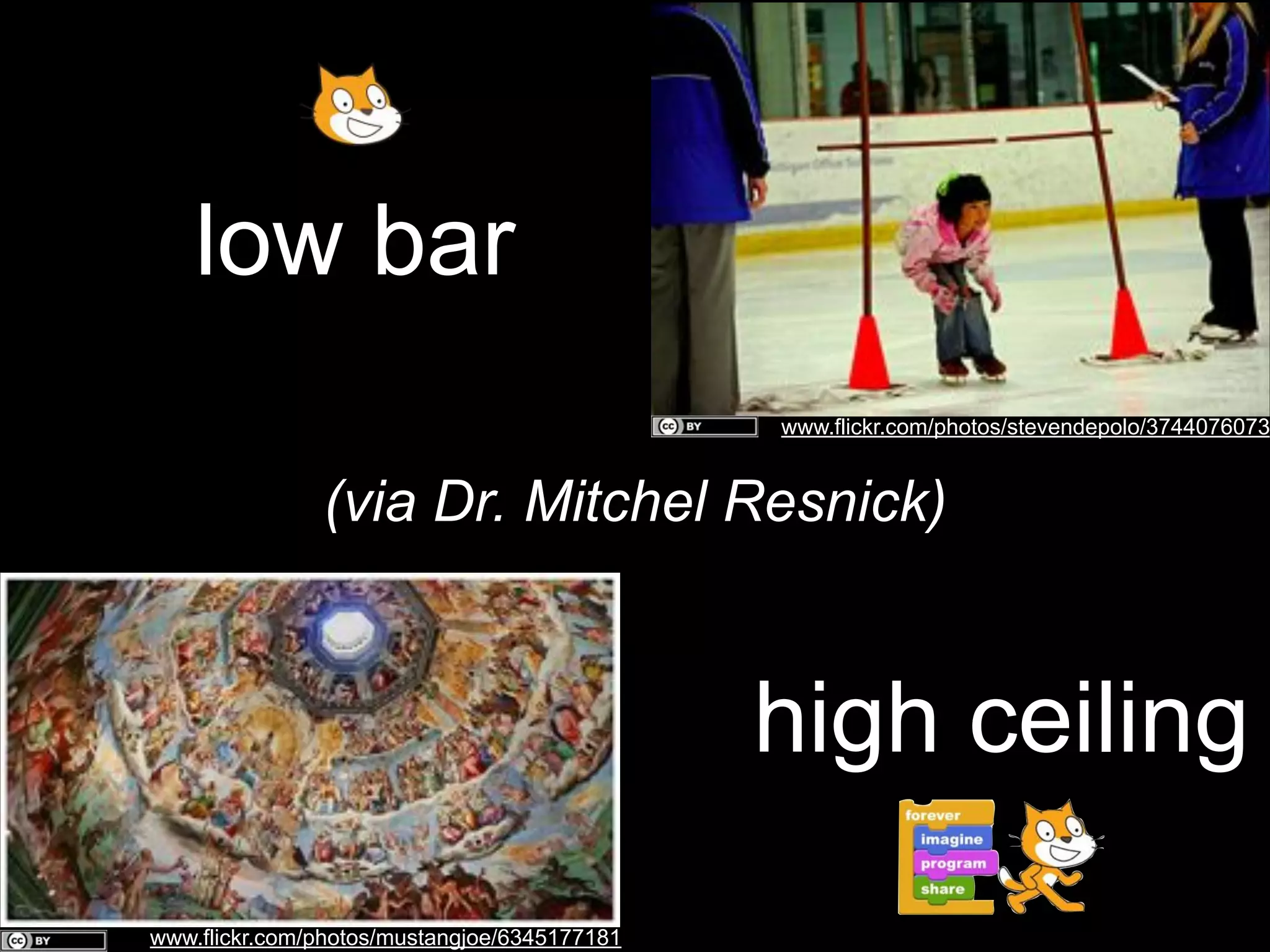 low bar

www.flickr.com/photos/stevendepolo/3744076073

(via Dr. Mitchel Resnick)

high ceiling
www.flickr.com/photos/mustangjoe/6345177181

 