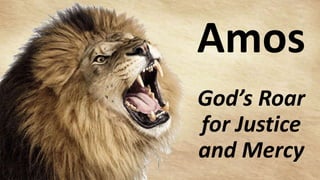 Amos
God’s Roar
for Justice
and Mercy
 