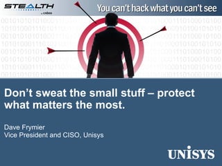 Dave Frymier
Vice President and CISO, Unisys
Don’t sweat the small stuff – protect
what matters the most.
 