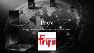 Fry’s
Deaglan Hendershot – Period II – Economics

 
