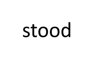 stood

 