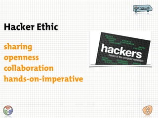 Hacker Ethic
sharing
openness
collaboration
hands-on-imperative
 