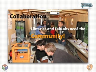 Community!
Libraries and FabLabs need the
Collaboration
 