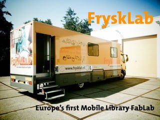 FryskLab
Europe’s first Mobile Library FabLab
 