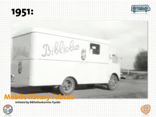 1951:
Mobile library FabLab
Initiated by Bibliotheekservice Fryslân
 