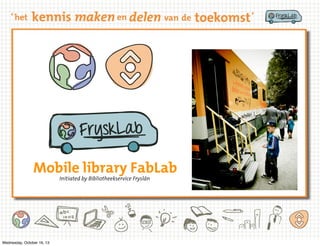 Mobile library FabLab
Initiated by Bibliotheekservice Fryslân

Wednesday, October 16, 13

 