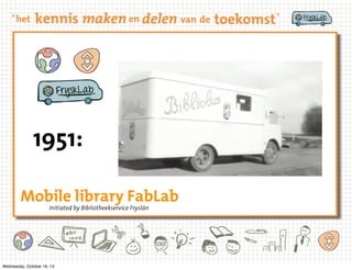1951:
Mobile library FabLab
Initiated by Bibliotheekservice Fryslân

Wednesday, October 16, 13

 