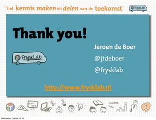 Thank you!

Jeroen de Boer
@jtdeboer
@frysklab

http://www.frysklab.nl

Wednesday, October 16, 13

 